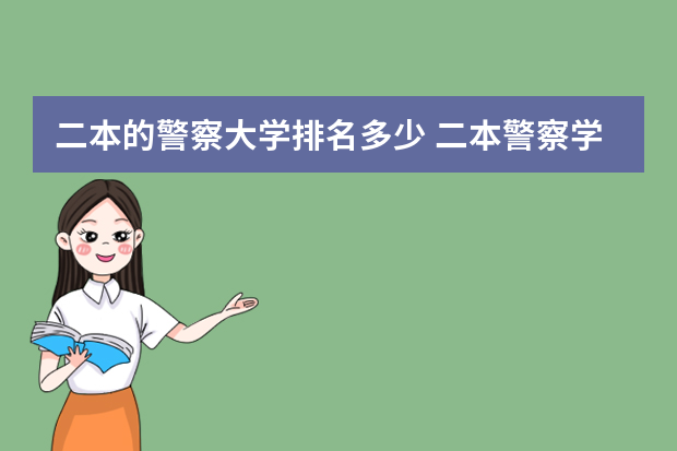 二本的警察大学排名多少 二本警察学院排名及分数线